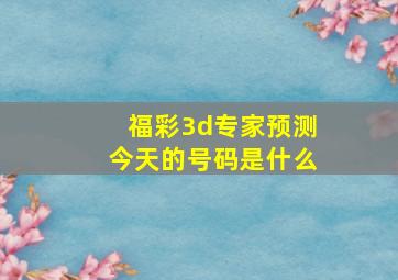 福彩3d专家预测今天的号码是什么