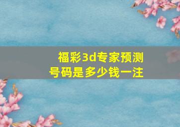 福彩3d专家预测号码是多少钱一注