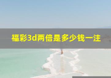 福彩3d两倍是多少钱一注