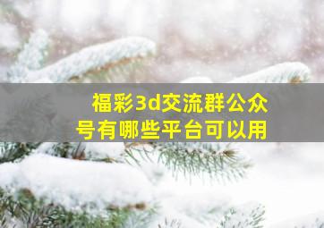 福彩3d交流群公众号有哪些平台可以用