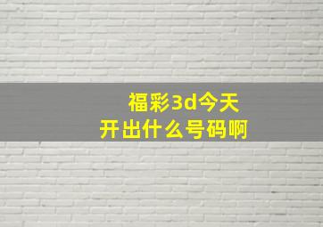 福彩3d今天开出什么号码啊