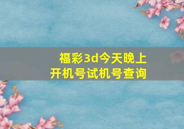 福彩3d今天晚上开机号试机号查询