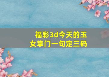 福彩3d今天的玉女掌门一句定三码