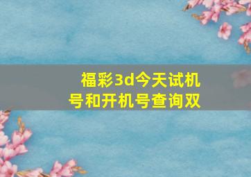 福彩3d今天试机号和开机号查询双