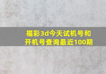 福彩3d今天试机号和开机号查询最近100期