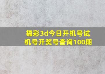 福彩3d今日开机号试机号开奖号查询100期