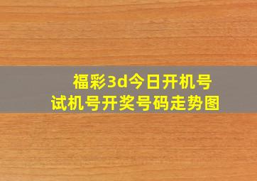 福彩3d今日开机号试机号开奖号码走势图