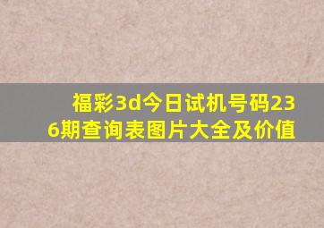 福彩3d今日试机号码236期查询表图片大全及价值