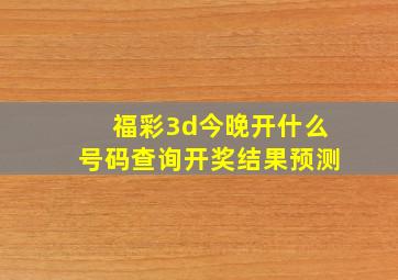 福彩3d今晚开什么号码查询开奖结果预测