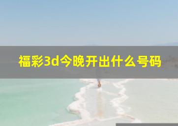 福彩3d今晚开出什么号码