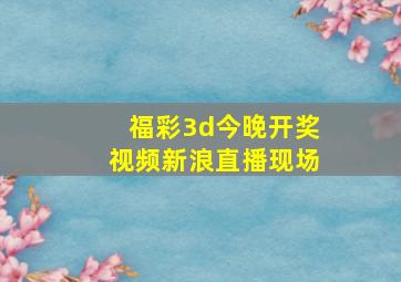 福彩3d今晚开奖视频新浪直播现场