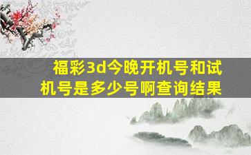 福彩3d今晚开机号和试机号是多少号啊查询结果