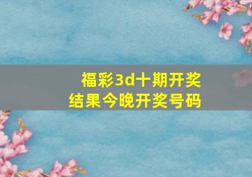 福彩3d十期开奖结果今晚开奖号码