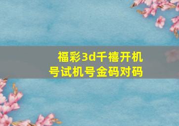 福彩3d千禧开机号试机号金码对码