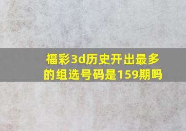 福彩3d历史开出最多的组选号码是159期吗