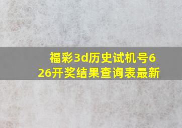 福彩3d历史试机号626开奖结果查询表最新