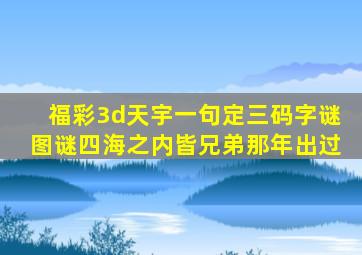 福彩3d天宇一句定三码字谜图谜四海之内皆兄弟那年出过