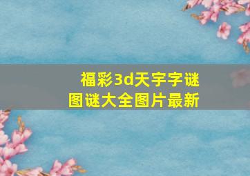 福彩3d天宇字谜图谜大全图片最新