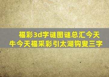 福彩3d字谜图谜总汇今天牛今天福采彩引太湖钩叟三字