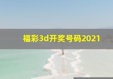 福彩3d开奖号码2021