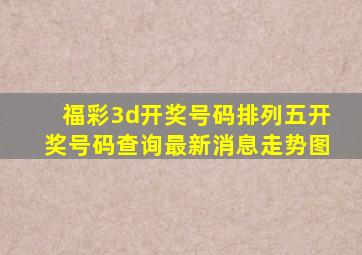 福彩3d开奖号码排列五开奖号码查询最新消息走势图