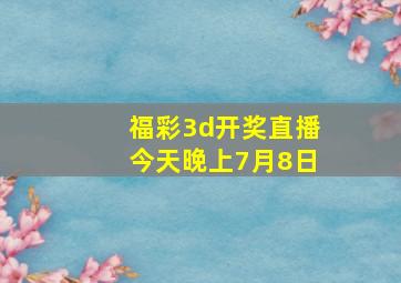 福彩3d开奖直播今天晚上7月8日