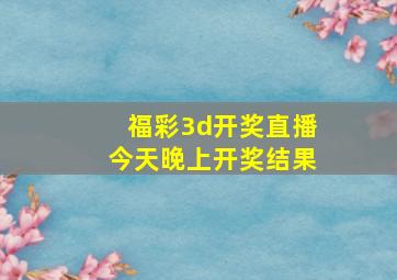 福彩3d开奖直播今天晚上开奖结果