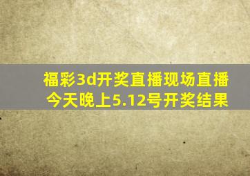 福彩3d开奖直播现场直播今天晚上5.12号开奖结果