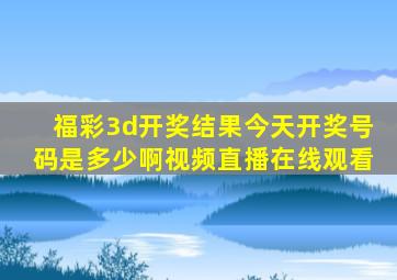 福彩3d开奖结果今天开奖号码是多少啊视频直播在线观看