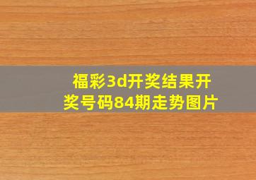 福彩3d开奖结果开奖号码84期走势图片