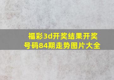 福彩3d开奖结果开奖号码84期走势图片大全