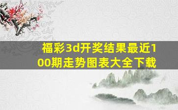 福彩3d开奖结果最近100期走势图表大全下载