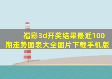 福彩3d开奖结果最近100期走势图表大全图片下载手机版