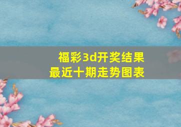 福彩3d开奖结果最近十期走势图表