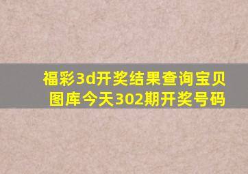 福彩3d开奖结果查询宝贝图库今天302期开奖号码