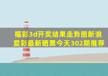 福彩3d开奖结果走势图新浪爱彩最新晒票今天302期推荐