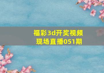 福彩3d开奖视频现场直播051期