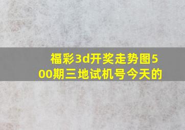 福彩3d开奖走势图500期三地试机号今天的