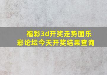 福彩3d开奖走势图乐彩论坛今天开奖结果查询