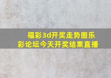 福彩3d开奖走势图乐彩论坛今天开奖结果直播