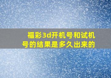 福彩3d开机号和试机号的结果是多久出来的