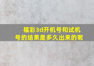 福彩3d开机号和试机号的结果是多久出来的呢