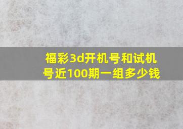 福彩3d开机号和试机号近100期一组多少钱