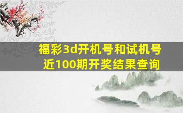 福彩3d开机号和试机号近100期开奖结果查询