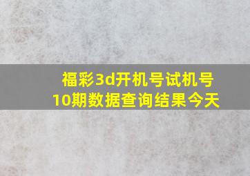 福彩3d开机号试机号10期数据查询结果今天