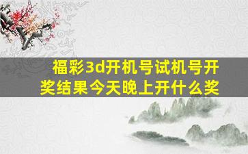 福彩3d开机号试机号开奖结果今天晚上开什么奖