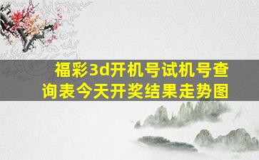 福彩3d开机号试机号查询表今天开奖结果走势图