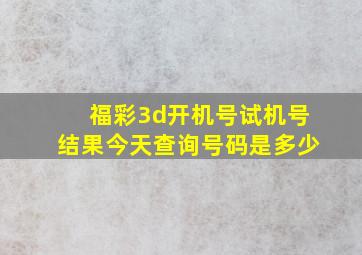 福彩3d开机号试机号结果今天查询号码是多少