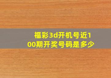 福彩3d开机号近100期开奖号码是多少