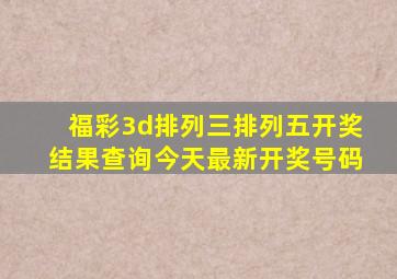 福彩3d排列三排列五开奖结果查询今天最新开奖号码